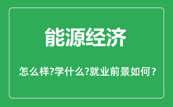 能源經(jīng)濟專業(yè)怎么樣,能源經(jīng)濟專業(yè)主要學(xué)什么,就業(yè)前景怎么樣