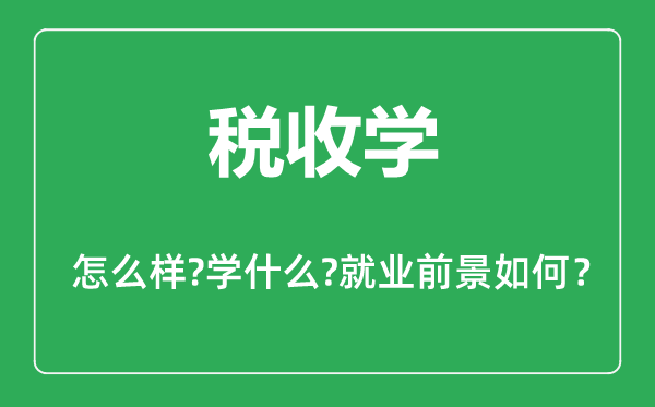 稅收學(xué)專業(yè)怎么樣,稅收學(xué)專業(yè)主要學(xué)什么,就業(yè)前景怎么樣