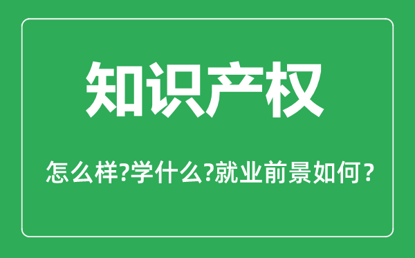 知識(shí)產(chǎn)權(quán)專(zhuān)業(yè)怎么樣,知識(shí)產(chǎn)權(quán)專(zhuān)業(yè)主要學(xué)什么,就業(yè)前景怎么樣