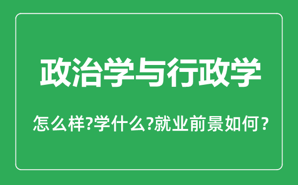 政治學(xué)與行政學(xué)專業(yè)怎么樣,政治學(xué)與行政學(xué)專業(yè)主要學(xué)什么,就業(yè)前景怎么樣