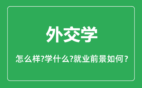 外交學(xué)專業(yè)怎么樣,外交學(xué)專業(yè)主要學(xué)什么,就業(yè)前景怎么樣