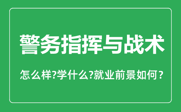 警務(wù)指揮與戰(zhàn)術(shù)專業(yè)怎么樣,警務(wù)指揮與戰(zhàn)術(shù)專業(yè)主要學(xué)什么,就業(yè)前景怎么樣