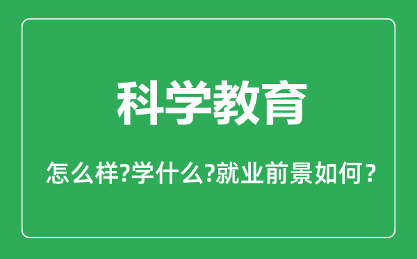 科學(xué)教育專業(yè)怎么樣,科學(xué)教育專業(yè)主要學(xué)什么,就業(yè)前景怎么樣