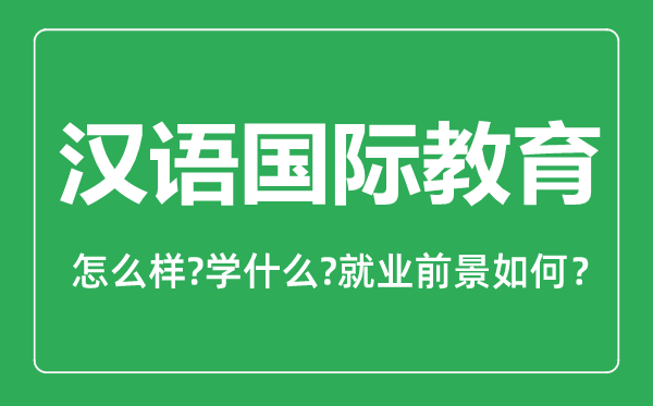 漢語國際教育專業(yè)怎么樣,漢語國際教育專業(yè)主要學(xué)什么,就業(yè)前景怎么樣