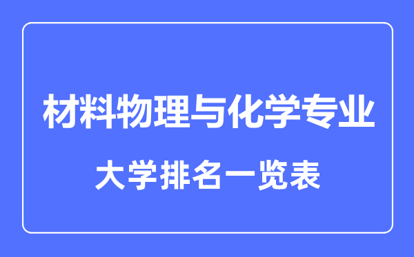 2023年全國(guó)材料物理與化學(xué)專業(yè)大學(xué)排名一覽表