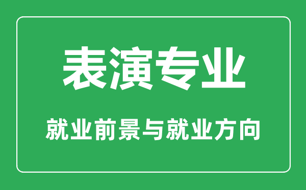 表演專業(yè)怎么樣,表演專業(yè)主要學(xué)什么,就業(yè)前景怎么樣