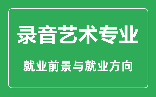 錄音藝術(shù)專業(yè)怎么樣,錄音藝術(shù)專業(yè)主要學(xué)什么,就業(yè)前景怎么樣