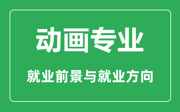 動畫專業(yè)怎么樣,動畫專業(yè)主要學(xué)什么,就業(yè)前景怎么樣