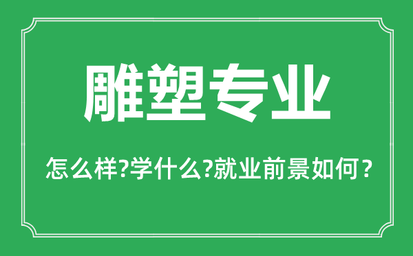 雕塑專業(yè)怎么樣,雕塑專業(yè)主要學什么,就業(yè)前景怎么樣