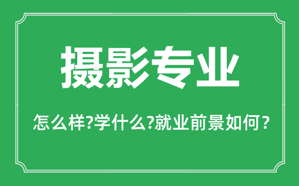 攝影專業(yè)怎么樣,攝影專業(yè)主要學(xué)什么,就業(yè)前景怎么樣