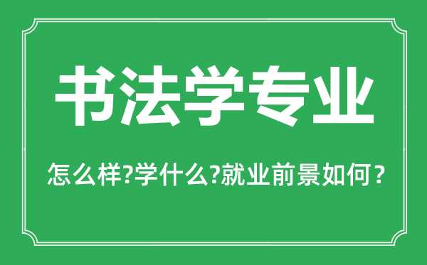 書(shū)法學(xué)專業(yè)怎么樣,書(shū)法學(xué)專業(yè)主要學(xué)什么,就業(yè)前景怎么樣