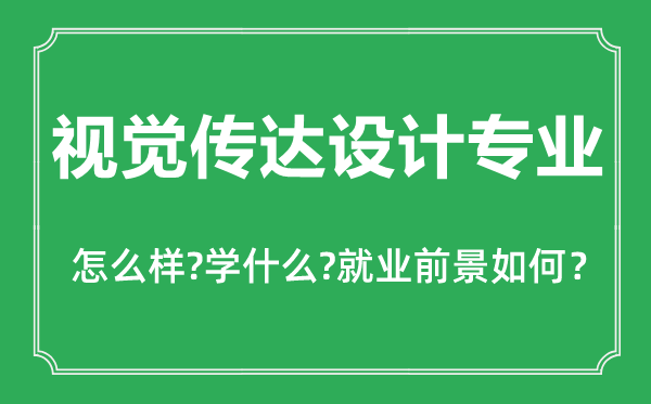 視覺傳達(dá)設(shè)計專業(yè)怎么樣,視覺傳達(dá)設(shè)計專業(yè)主要學(xué)什么,就業(yè)前景怎么樣