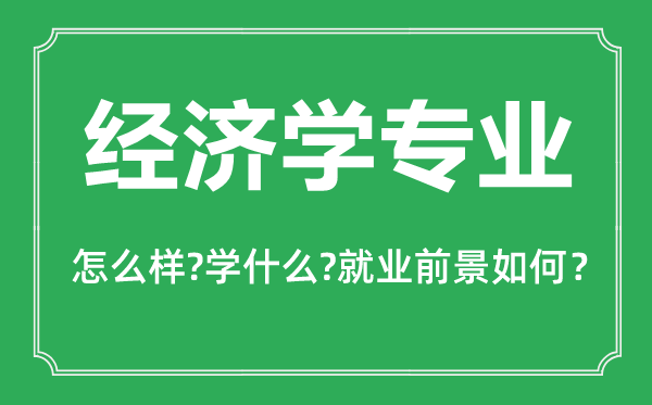 經(jīng)濟(jì)學(xué)專業(yè)怎么樣,經(jīng)濟(jì)學(xué)專業(yè)主要學(xué)什么,就業(yè)前景怎么樣