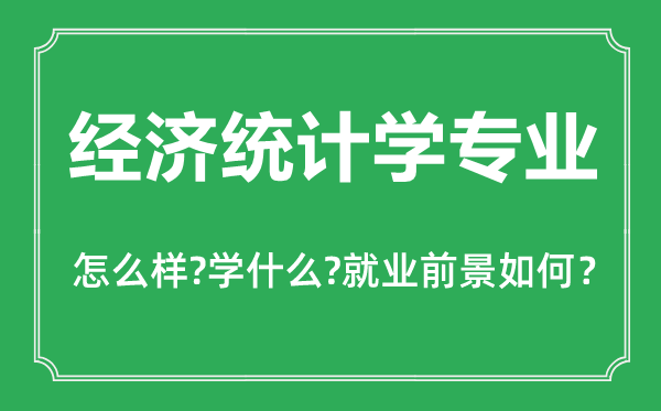 經(jīng)濟(jì)統(tǒng)計(jì)學(xué)專業(yè)怎么樣,主要學(xué)什么,就業(yè)前景怎么樣