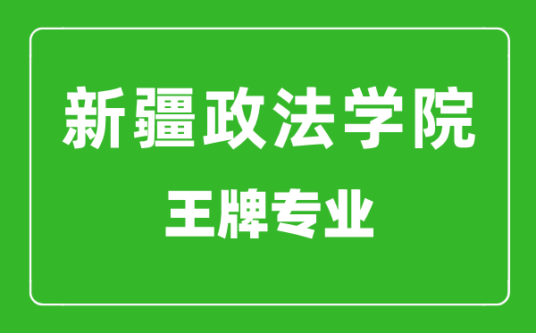 新疆政法學院王牌專業(yè)有哪些,新疆政法學院最好的專業(yè)是什么