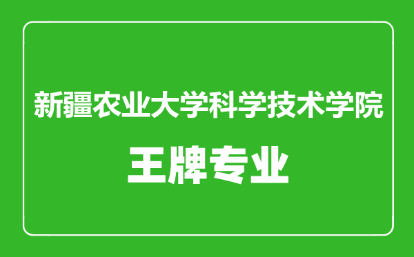 新疆農(nóng)業(yè)大學(xué)科學(xué)技術(shù)學(xué)院王牌專業(yè)有哪些,新疆農(nóng)業(yè)大學(xué)科學(xué)技術(shù)學(xué)院最好的專業(yè)是什么