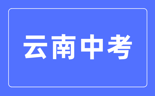 2023年云南中考總分多少,云南中考科目及各科分?jǐn)?shù)