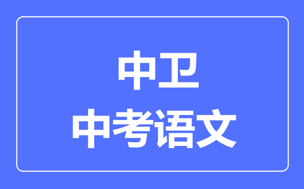 中衛(wèi)市中考語(yǔ)文滿分是多少分,考試時(shí)間多長(zhǎng)