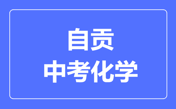 自貢市中考化學(xué)滿分是多少分,考試時(shí)間多長(zhǎng)