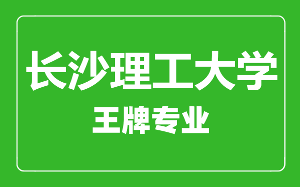 長沙理工大學(xué)王牌專業(yè)有哪些,長沙理工大學(xué)最好的專業(yè)是什么