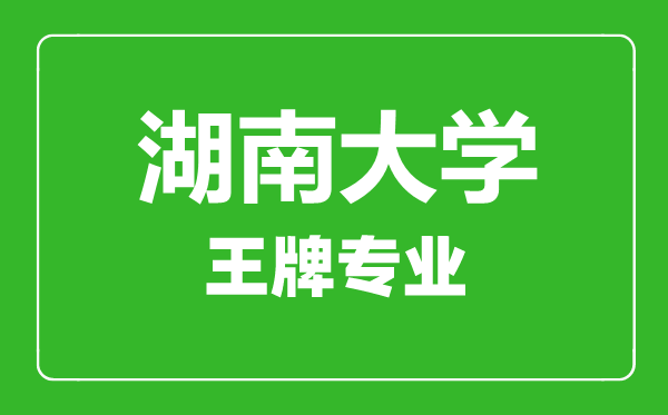 湖南大學王牌專業(yè)有哪些,湖南大學最好的專業(yè)是什么