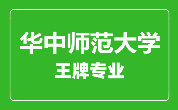 華中師范大學王牌專業(yè)有哪些,華中師范大學最好的專業(yè)是什么