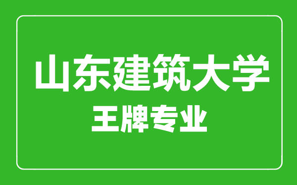 山東建筑大學王牌專業(yè)有哪些,山東建筑大學最好的專業(yè)是什么