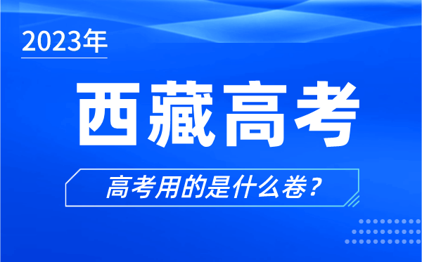 2023年西藏高考用的是什么卷_西藏高考試卷是全國幾卷