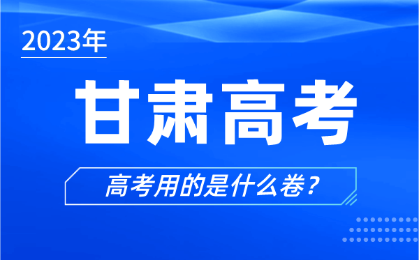 2023年甘肅高考用的是什么卷,甘肅高考試卷是全國幾卷