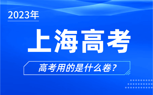 2023年上海高考用的是什么卷,上海高考試卷用全國(guó)卷嗎？