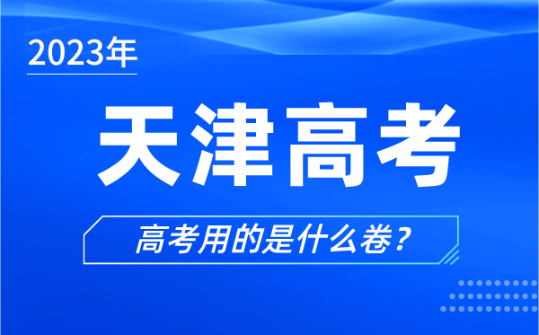 2023年天津高考用的是什么卷,天津高考試卷是全國卷嗎？