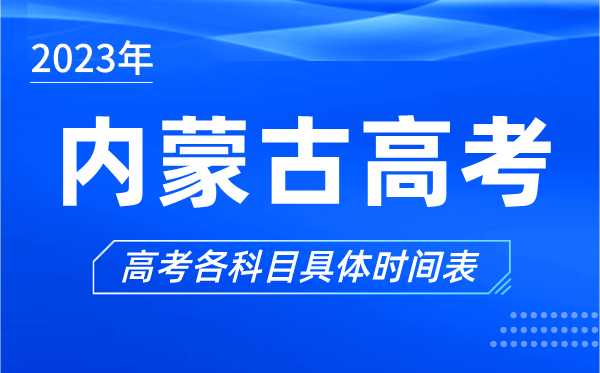 內(nèi)蒙古高考時間2023年具體時間,內(nèi)蒙古高考各科目時間安排表