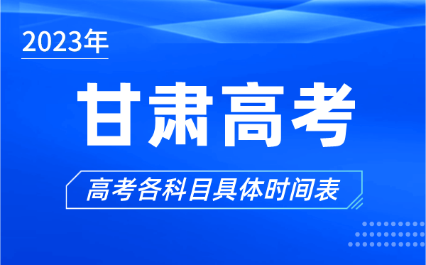 甘肅高考時間2023年具體時間,甘肅高考各科目時間安排表