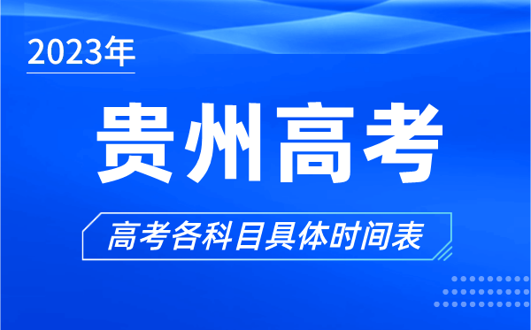 貴州高考時(shí)間2023年具體時(shí)間,貴州高考各科目時(shí)間安排表