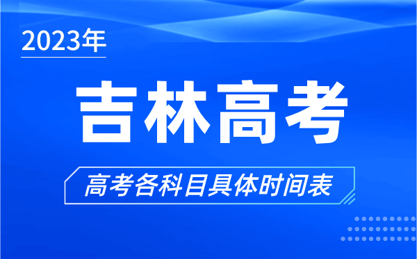 吉林高考時間2023年具體時間,吉林高考各科目時間安排表