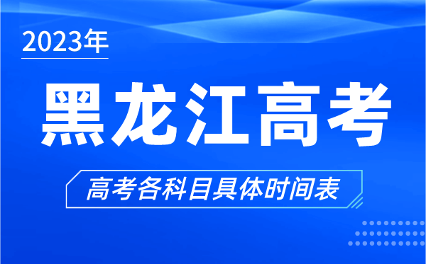 黑龍江高考時(shí)間2023年具體時(shí)間,黑龍江高考各科目時(shí)間安排表