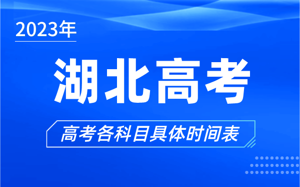 湖北高考時間2023年具體時間,湖北高考各科目時間安排表