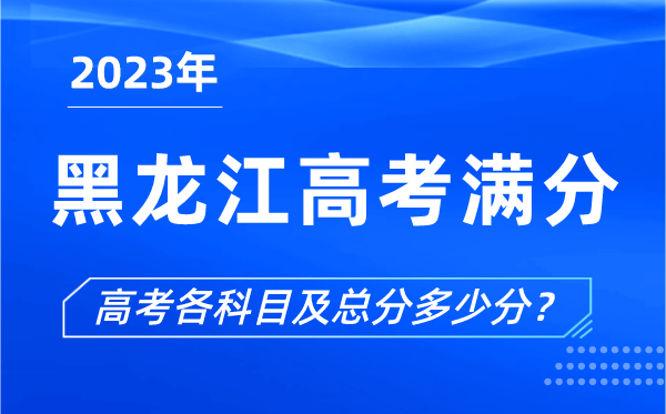 黑龍江高考滿分是多少,2023年黑龍江高考各科目總分多少分