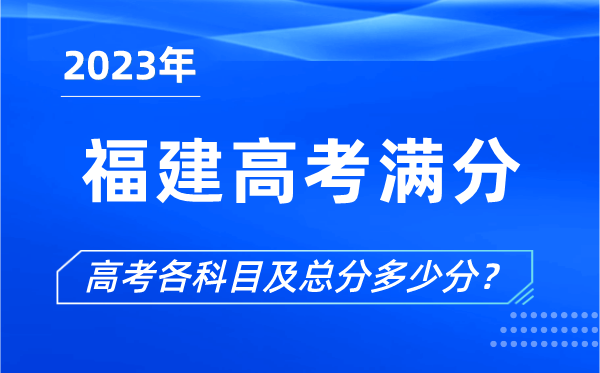 福建高考滿(mǎn)分是多少,2023年福建高考各科目總分多少分