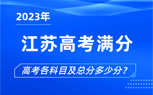 江蘇高考滿分是多少,2023年江蘇高考各科目總分多少分