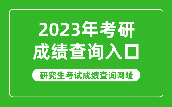 2023年考研成績查詢?nèi)肟?2023研究生考試成績查詢網(wǎng)址