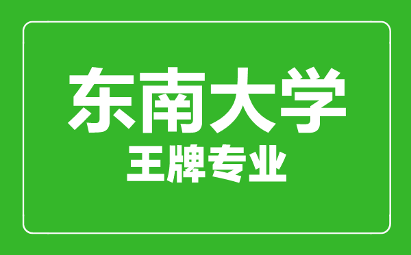 東南大學(xué)王牌專業(yè)有哪些,東南大學(xué)最好的專業(yè)是什么