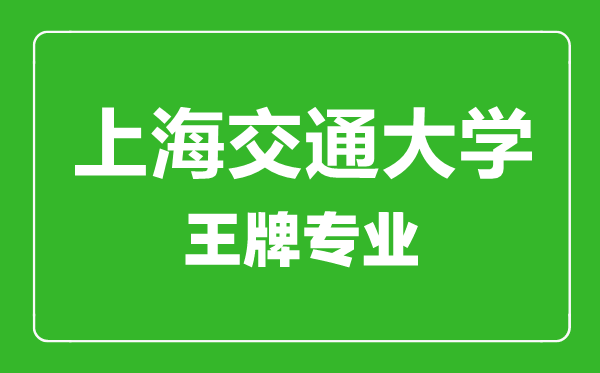 上海交通大學(xué)王牌專業(yè)有哪些,上海交通大學(xué)最好的專業(yè)是什么