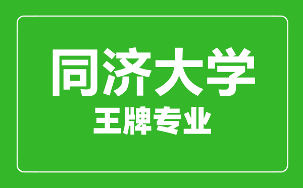 同濟(jì)大學(xué)王牌專業(yè)有哪些,同濟(jì)大學(xué)最好的專業(yè)是什么