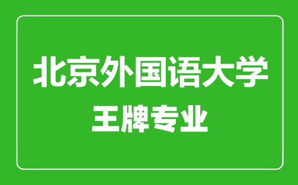 北京外國語大學(xué)王牌專業(yè)有哪些,北京外國語大學(xué)最好的專業(yè)是什么