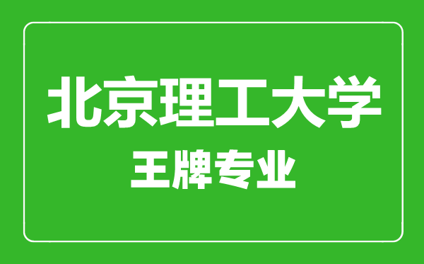 北京理工大學王牌專業(yè)有哪些,北京理工大學最好的專業(yè)是什么