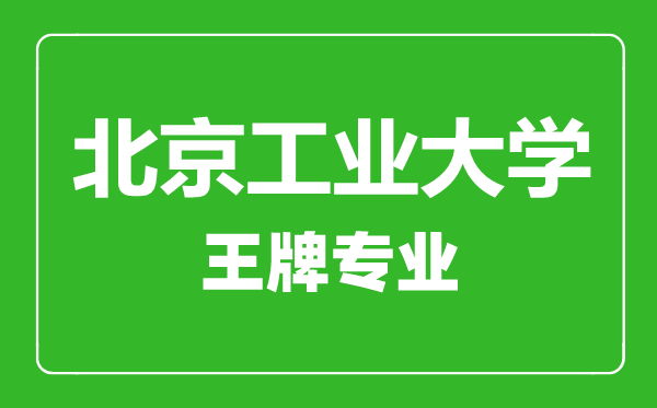 北京工業(yè)大學(xué)王牌專業(yè)有哪些,北京工業(yè)大學(xué)最好的專業(yè)是什么