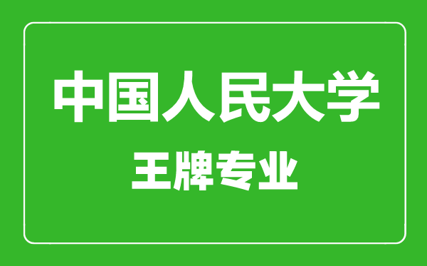 中國(guó)人民大學(xué)王牌專(zhuān)業(yè)有哪些,中國(guó)人民大學(xué)最好的專(zhuān)業(yè)是什么