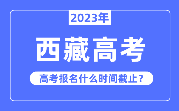 2023年西藏高考報名什么時候截止？