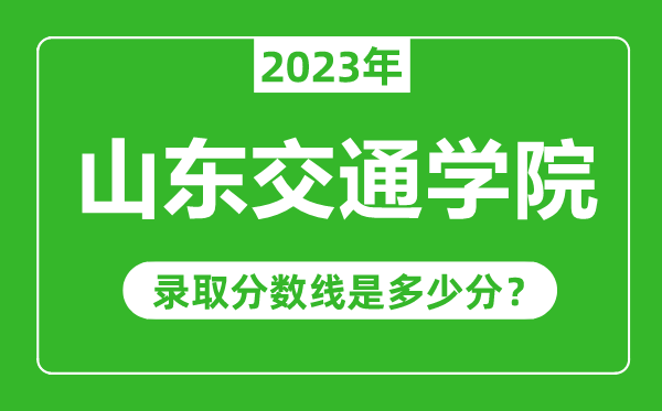 山東交通學(xué)院2023年錄取分?jǐn)?shù)線是多少分（含2021-2022歷年）